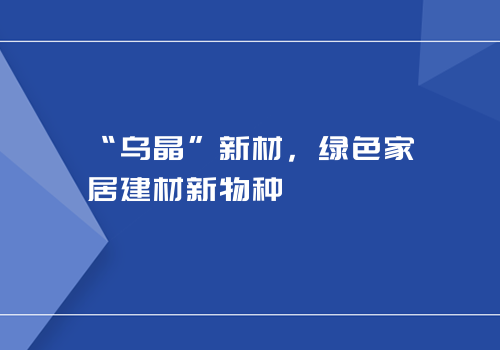 “乌晶”新材，绿色家居建材新物种